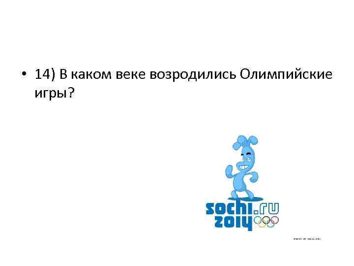  • 14) В каком веке возродились Олимпийские игры? 