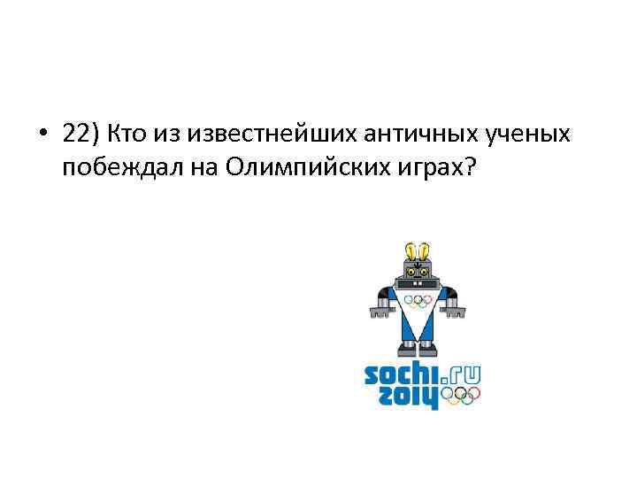  • 22) Кто из известнейших античных ученых побеждал на Олимпийских играх? 