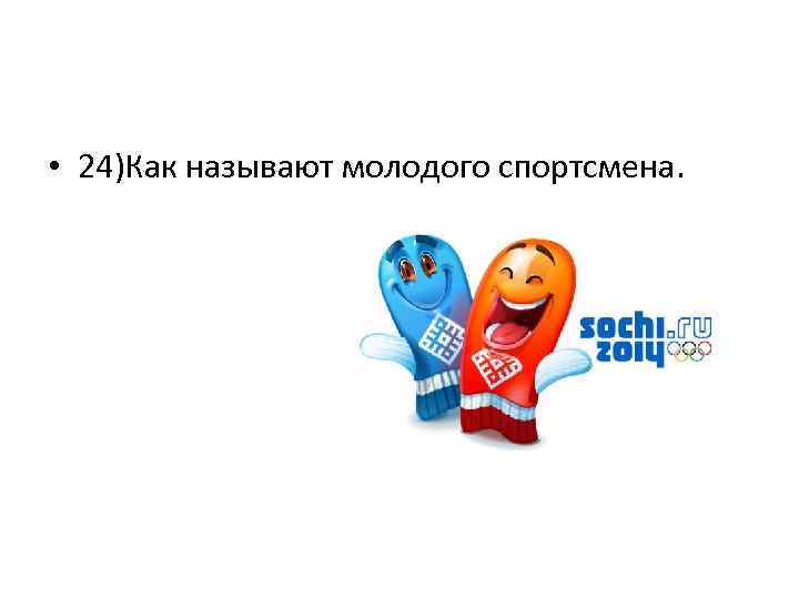  • 24)Как называют молодого спортсмена. 