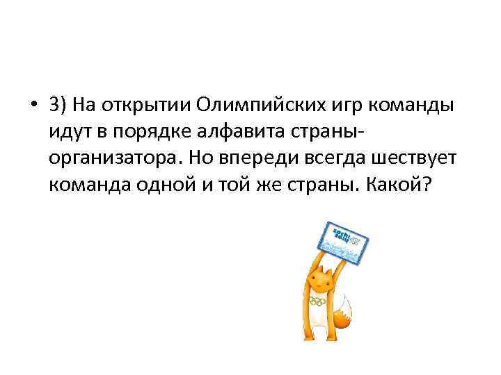  • 3) На открытии Олимпийских игр команды идут в порядке алфавита страныорганизатора. Но