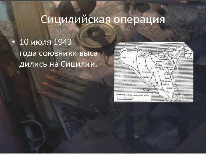 Сицилийская операция • 10 июля 1943 года союзники выса дились на Сицилии. 