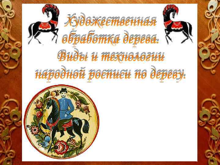 Художественная обработка дерева. Виды и технологии народной росписи по дереву. 