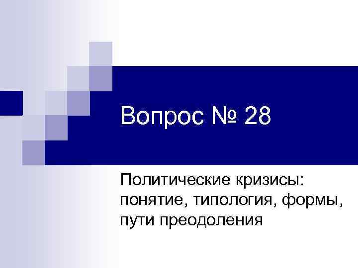 Вопрос № 28 Политические кризисы: понятие, типология, формы, пути преодоления 