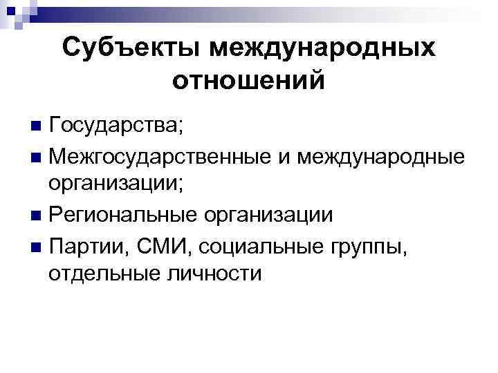 Субъекты международных отношений Государства; n Межгосударственные и международные организации; n Региональные организации n Партии,