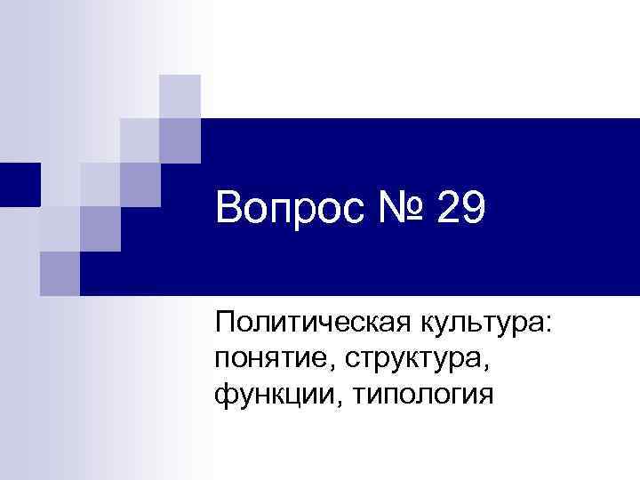 Вопрос № 29 Политическая культура: понятие, структура, функции, типология 