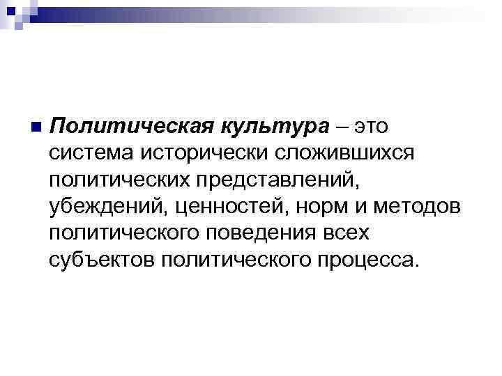 n Политическая культура – это система исторически сложившихся политических представлений, убеждений, ценностей, норм и