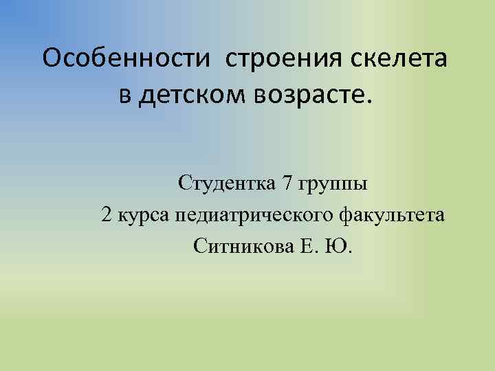 Особенности строения скелета в детском возрасте. Студентка 7 группы 2 курса педиатрического факультета Ситникова