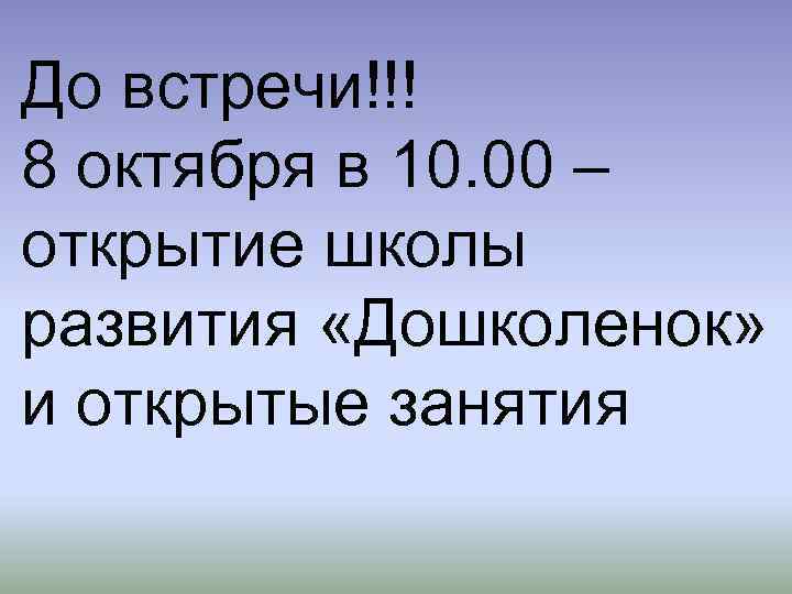 До встречи!!! 8 октября в 10. 00 – открытие школы развития «Дошколенок» и открытые
