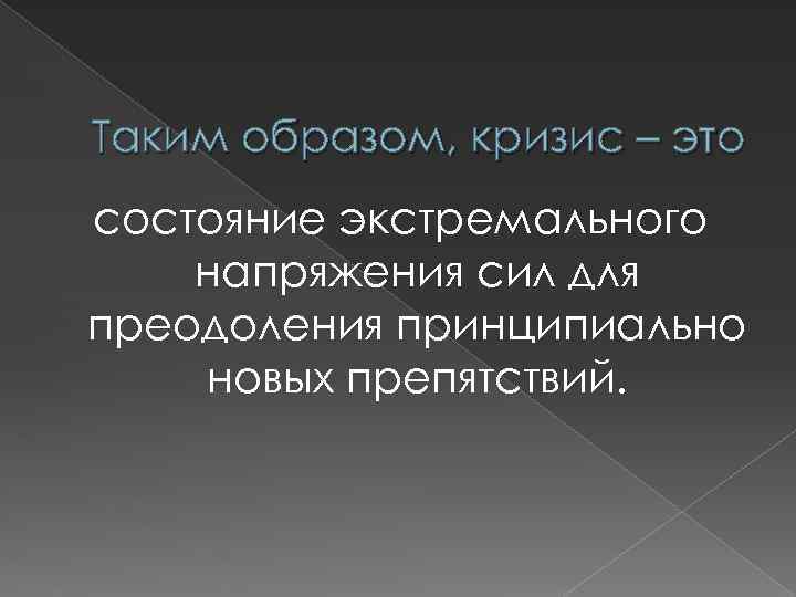 Таким образом, кризис – это состояние экстремального напряжения сил для преодоления принципиально новых препятствий.