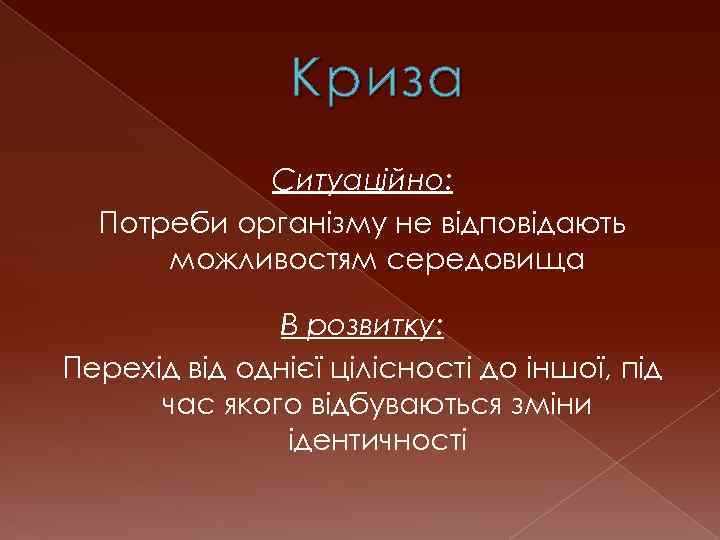 Криз а Ситуаційно: Потреби організму не відповідають можливостям середовища В розвитку: Перехід від однієї