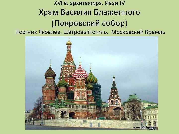 XVI в. архитектура. Иван IV Храм Василия Блаженного (Покровский собор) Постник Яковлев. Шатровый стиль.