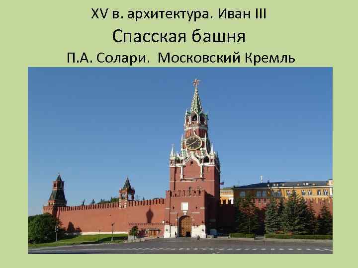 XV в. архитектура. Иван III Спасская башня П. А. Солари. Московский Кремль 