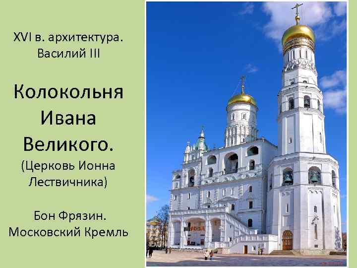 XVI в. архитектура. Василий III Колокольня Ивана Великого. (Церковь Ионна Лествичника) Бон Фрязин. Московский