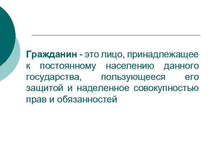 Гражданин - это лицо, принадлежащее к постоянному населению данного государства, пользующееся его защитой и