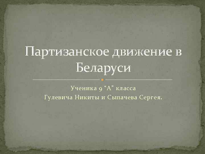 Партизанское движение в Беларуси Ученика 9 “А” класса Гулевича Никиты и Сыпачева Сергея. 