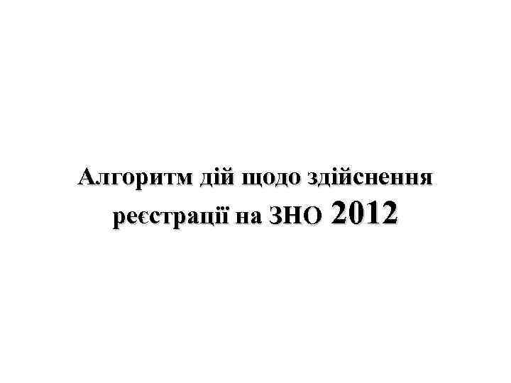 Алгоритм дій щодо здійснення реєстрації на ЗНО 2012 