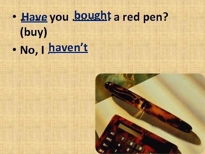 bought • ……… you …………. a red pen? Have (buy) haven’t • No, I