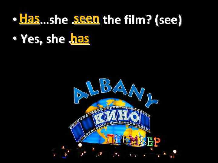seen • Has ………she ……… the film? (see) has • Yes, she … 