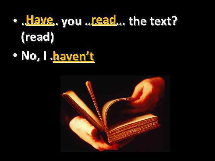 Have read • ………… you …………. the text? (read) • No, I … haven’t