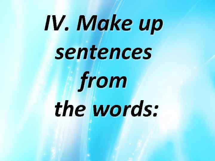 IV. Make up sentences from the words: 