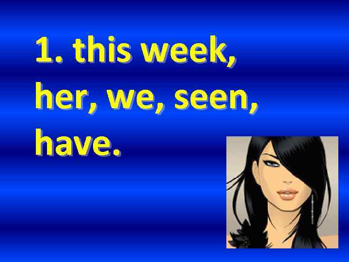 1. this week, her, we, seen, have. 