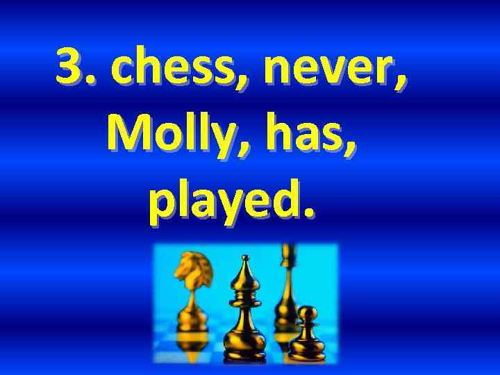 3. chess, never, Molly, has, played. 