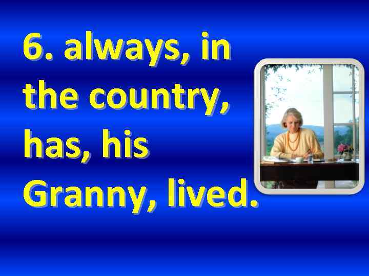 6. always, in the country, has, his Granny, lived. 