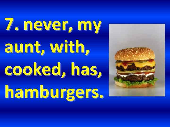 7. never, my aunt, with, cooked, has, hamburgers. 