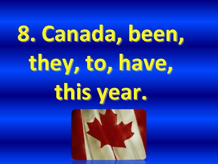 8. Canada, been, they, to, have, this year. 