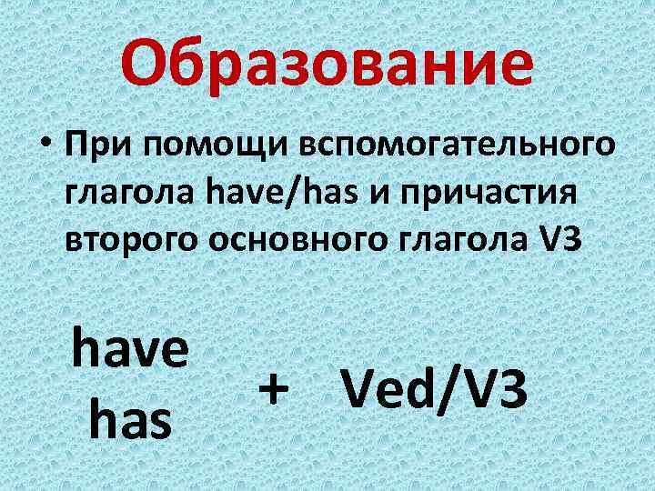 Образование • При помощи вспомогательного глагола have/has и причастия второго основного глагола V 3