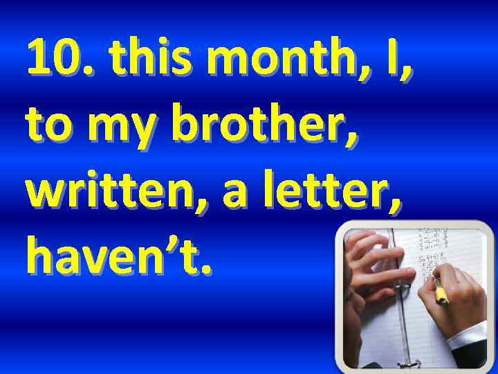 10. this month, I, to my brother, written, a letter, haven’t. 