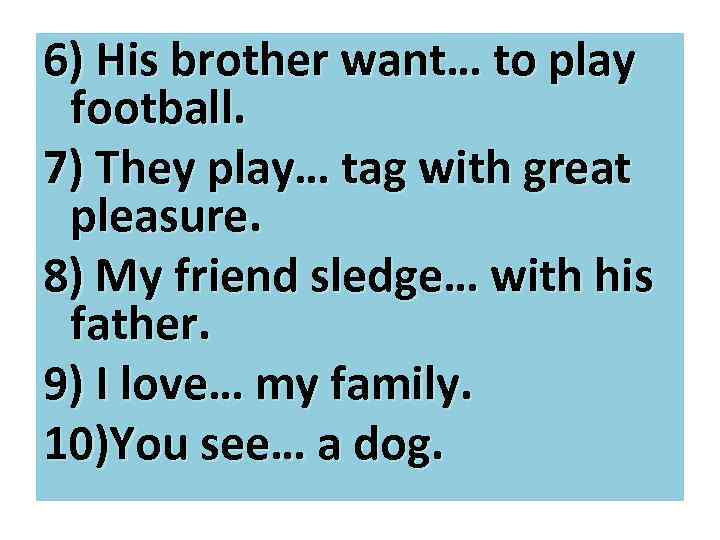 6) His brother want… to play football. 7) They play… tag with great pleasure.