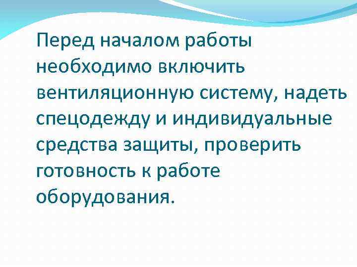 Перед началом работы необходимо включить вентиляционную систему, надеть спецодежду и индивидуальные средства защиты, проверить