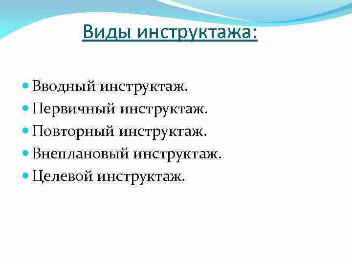 Виды инструктажа: Вводный инструктаж. Первичный инструктаж. Повторный инструктаж. Внеплановый инструктаж. Целевой инструктаж. 
