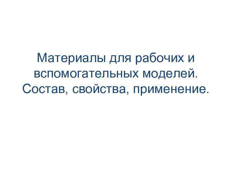 Материалы для рабочих и вспомогательных моделей. Состав, свойства, применение. 