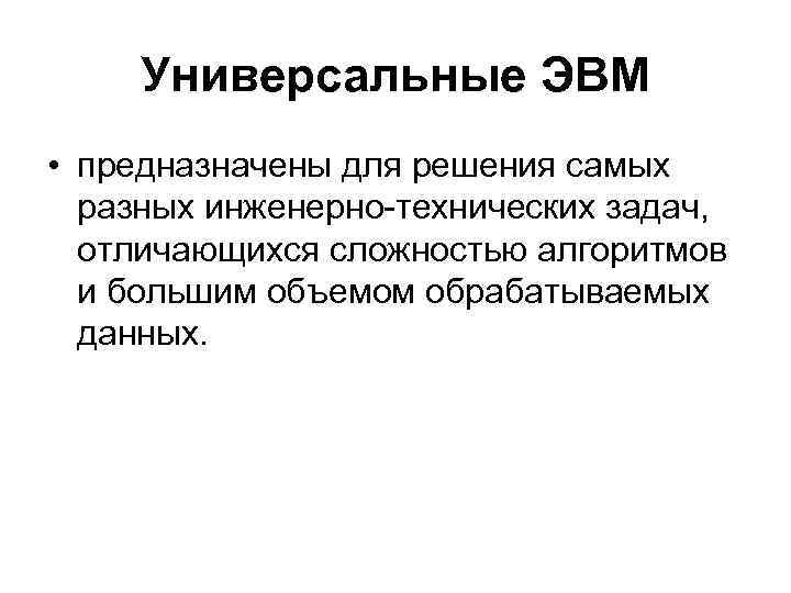 Универсальные ЭВМ • предназначены для решения самых разных инженерно-технических задач, отличающихся сложностью алгоритмов и