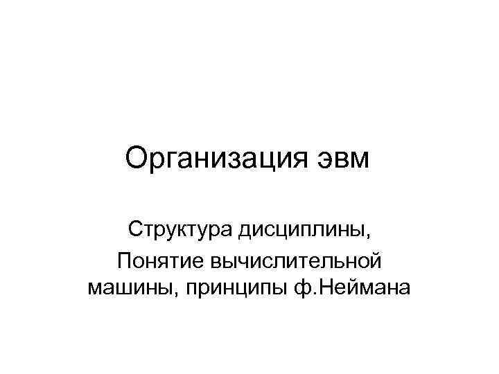 Организация эвм Структура дисциплины, Понятие вычислительной машины, принципы ф. Неймана 