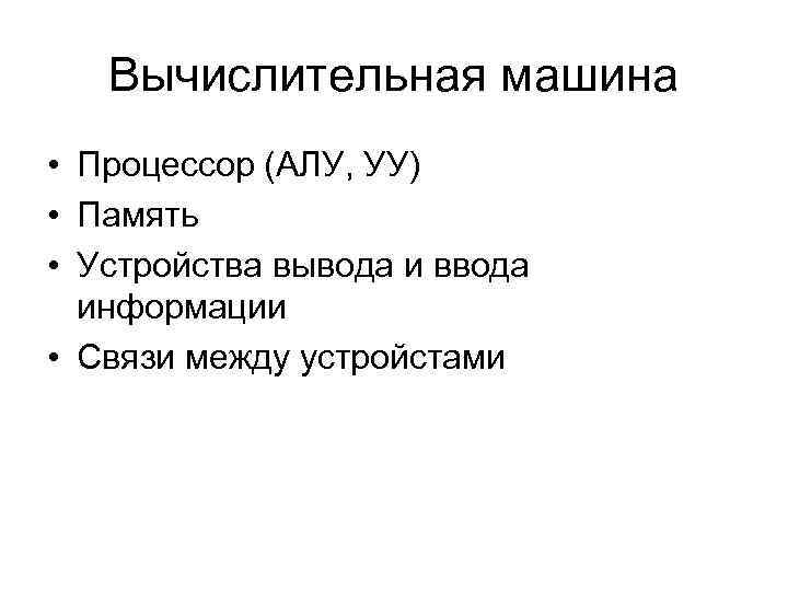 Вычислительная машина • Процессор (АЛУ, УУ) • Память • Устройства вывода и ввода информации