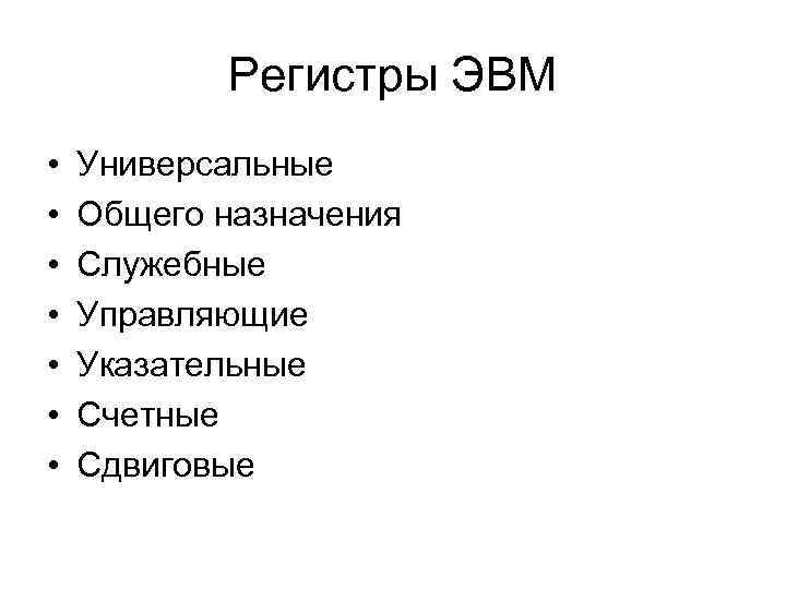Регистры ЭВМ • • Универсальные Общего назначения Служебные Управляющие Указательные Счетные Сдвиговые 