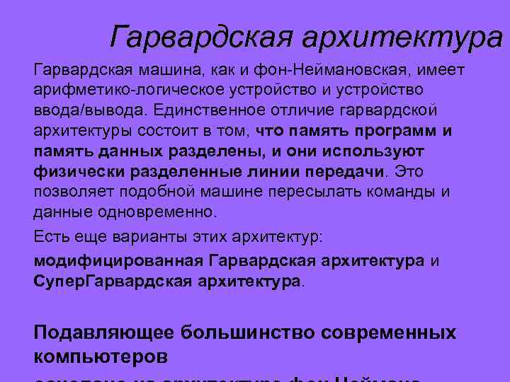Гарвардская архитектура Гарвардская машина, как и фон-Неймановская, имеет арифметико-логическое устройство и устройство ввода/вывода. Единственное