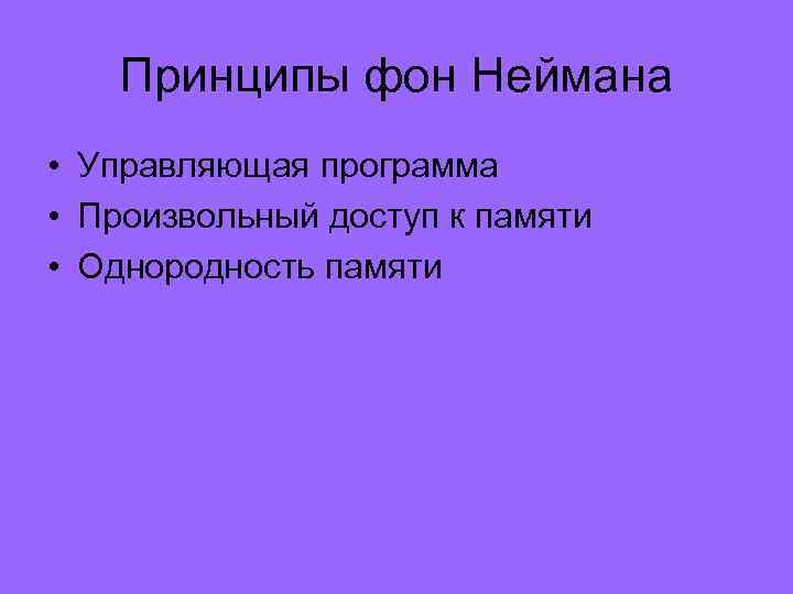 Принципы фон Неймана • Управляющая программа • Произвольный доступ к памяти • Однородность памяти