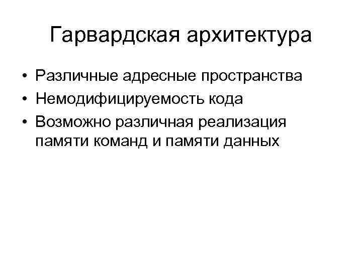 Гарвардская архитектура • Различные адресные пространства • Немодифицируемость кода • Возможно различная реализация памяти