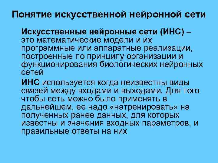 Понятие искусственной нейронной сети Искусственные нейронные сети (ИНС) – это математические модели и их