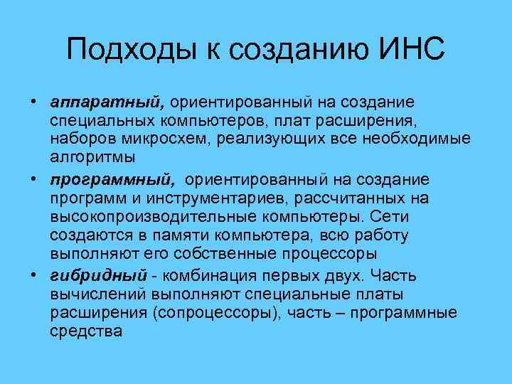 Подходы к созданию ИНС • аппаратный, ориентированный на создание специальных компьютеров, плат расширения, наборов