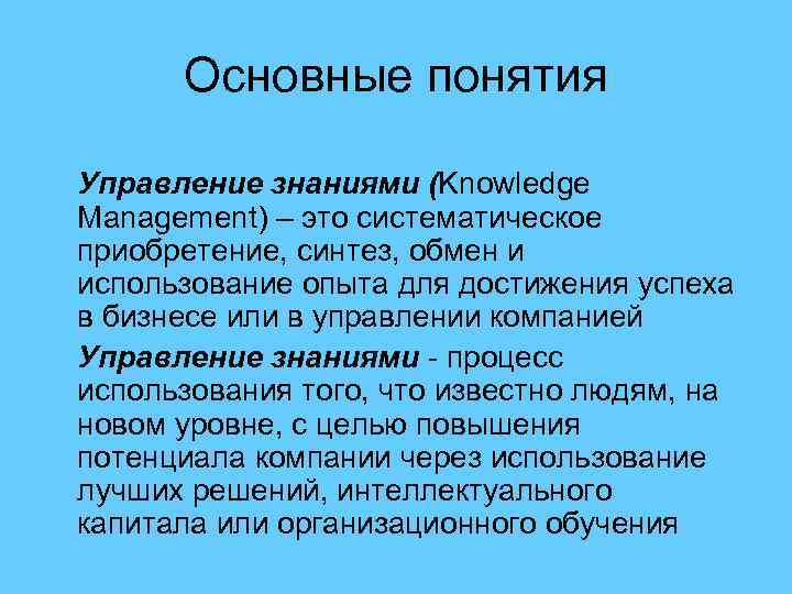 Основные понятия Управление знаниями (Knowledge Management) – это систематическое приобретение, синтез, обмен и использование