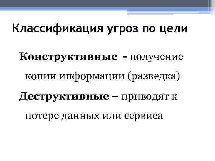 Классификация угроз по цели Конструктивные - получение копии информации (разведка) Деструктивные – приводят к
