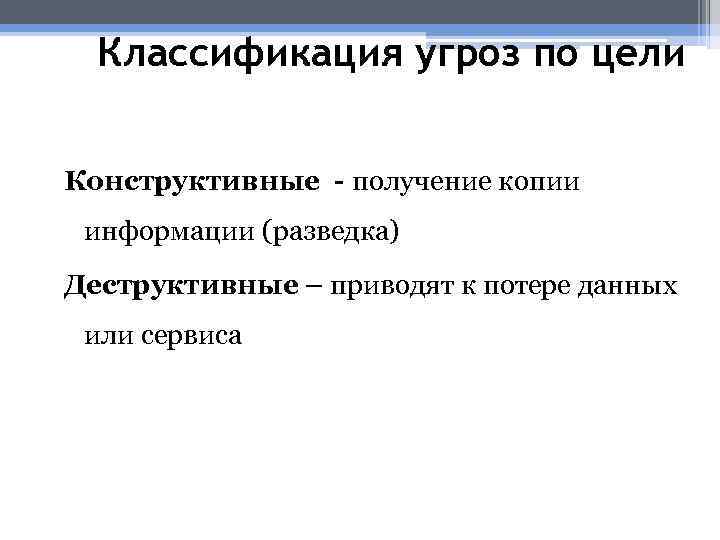 Классификация угроз по цели Конструктивные - получение копии информации (разведка) Деструктивные – приводят к