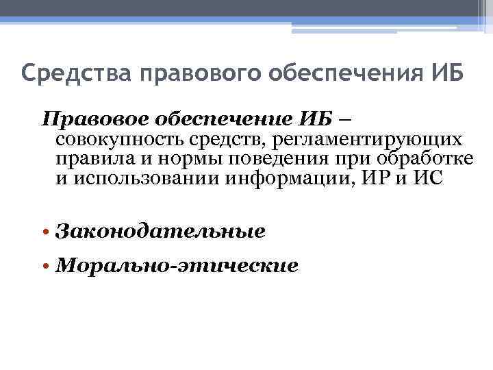 Средства правового обеспечения ИБ Правовое обеспечение ИБ – совокупность средств, регламентирующих правила и нормы