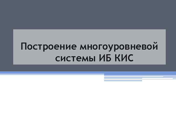 Построение многоуровневой системы ИБ КИС 