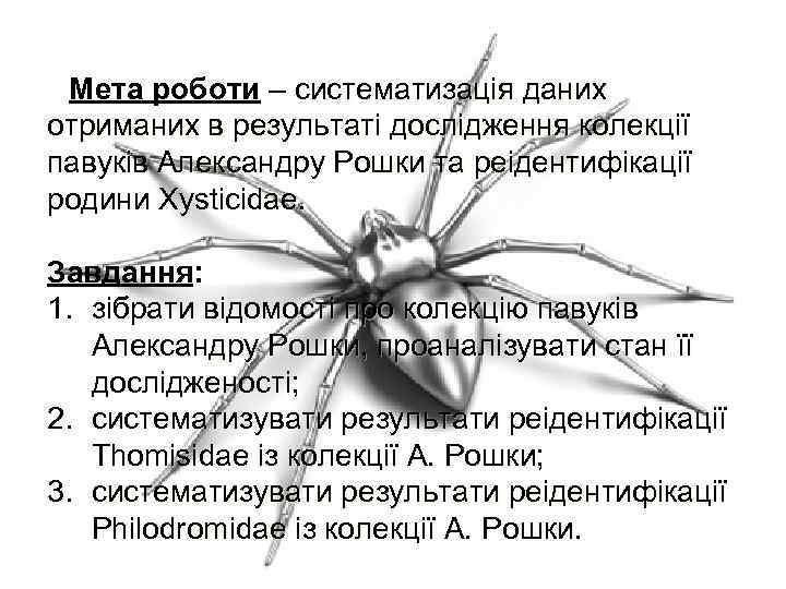 Мета роботи – систематизація даних отриманих в результаті дослідження колекції павуків Александру Рошки та